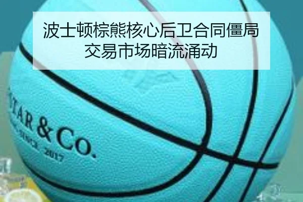 波士顿棕熊核心后卫合同僵局 交易市场暗流涌动