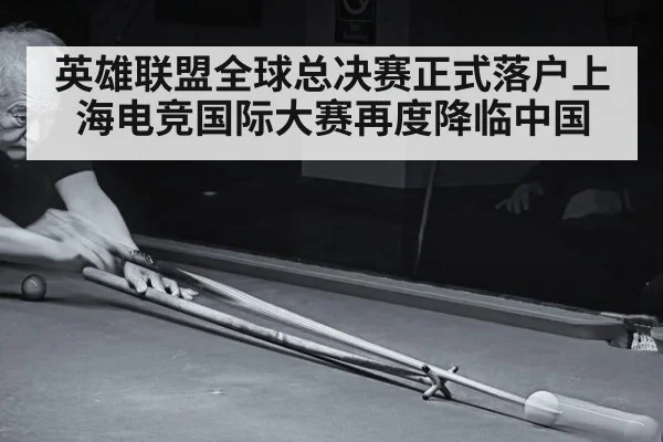 英雄联盟全球总决赛正式落户上海电竞国际大赛再度降临中国