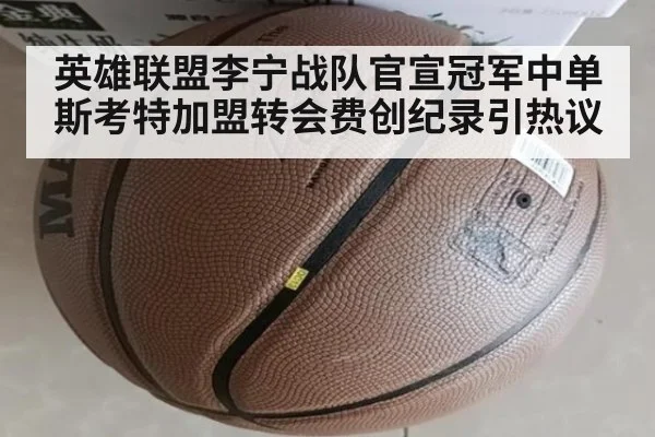 英雄联盟李宁战队官宣冠军中单斯考特加盟转会费创纪录引热议